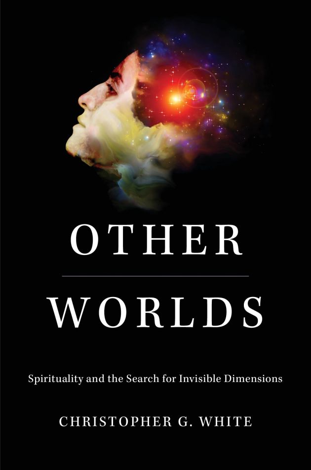 Other Worlds: Spirituality and the Search for Invisible Dimensions by Christopher White